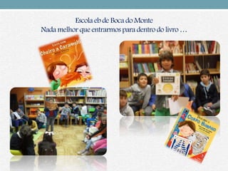 Escola eb de Boca do Monte
Nada melhor que entrarmos para dentro do livro …
 