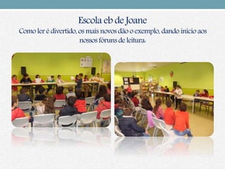 Escola eb de Joane
Como ler é divertido,os mais novos dão o exemplo, dando início aos
nossos fóruns de leitura:
 
