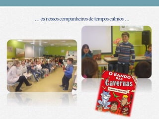 … os nossos companheirosde tempos calmos …
 