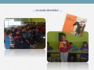 … ou muito divertidos,…
 