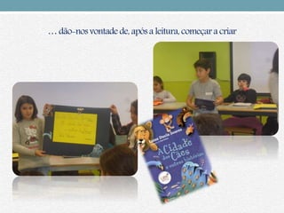 … dão-nos vontade de, após a leitura, começara criar
 