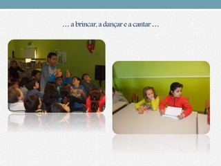 … a brincar, a dançar e a cantar…
 
