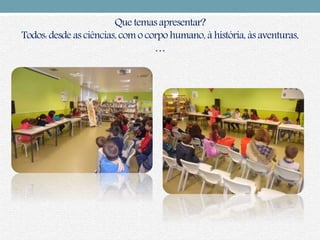 Que temas apresentar?
Todos: desde as ciências,com o corpo humano, à história, às aventuras,
…
 