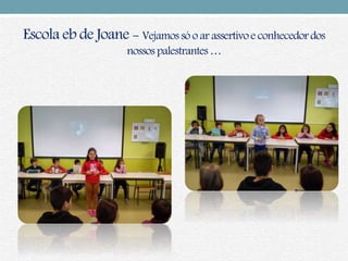 Escola eb de Joane - Vejamossó o ar assertivoe conhecedordos
nossos palestrantes…
 