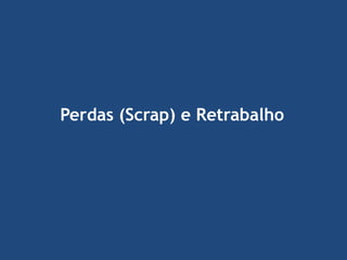 Perdas (Scrap) e Retrabalho

 