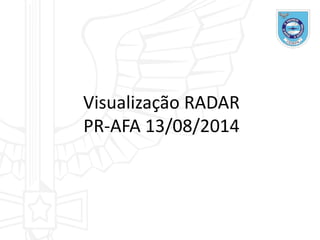 Visualização RADAR
PR-AFA 13/08/2014
 
