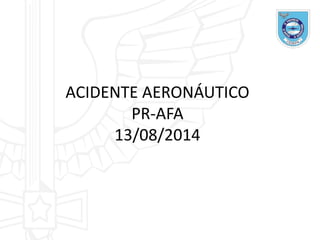 ACIDENTE AERONÁUTICO
PR-AFA
13/08/2014
 