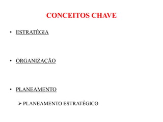 CONCEITOS CHAVE
• ESTRATÉGIA
• ORGANIZAÇÃO
• PLANEAMENTO
 PLANEAMENTO ESTRATÉGICO
 
