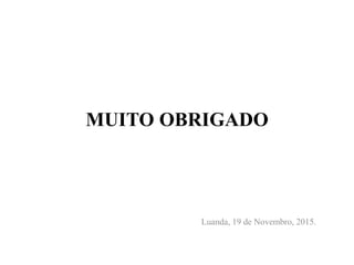 MUITO OBRIGADO
Luanda, 19 de Novembro, 2015.
 