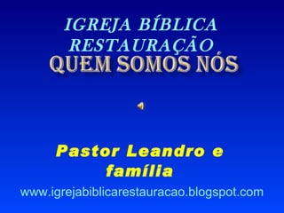Pastor Leandro e família IGREJA BÍBLICA RESTAURAÇÃO www.igrejabiblicarestauracao.blogspot.com 