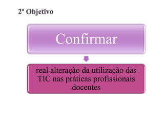 Confirmar
real alteração da utilização das
 TIC nas práticas profissionais
            docentes
 