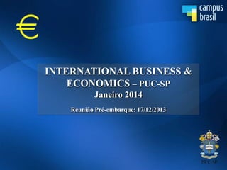 INTERNATIONAL BUSINESS &
ECONOMICS – PUC-SP
Janeiro 2014
Reunião Pré-embarque: 17/12/2013

 