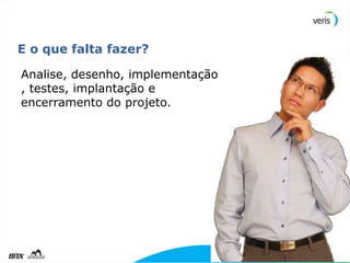 E o que falta fazer?

Analise, desenho, implementação
, testes, implantação e
encerramento do projeto.




                                  16
 