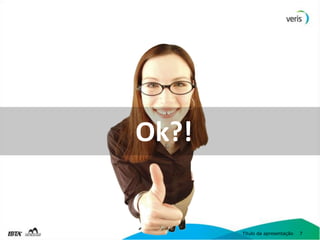 Ok?!


       Título da apresentação   7
 