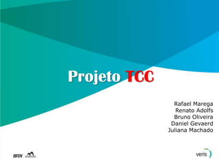 Projeto TCC
                Rafael Marega
                 Renato Adolfs
                Bruno Oliveira
               Daniel Gevaerd
              Juliana Machado
 