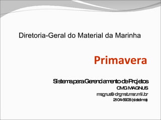 Primavera Sistema para Gerenciamento de Projetos CMG MAGNUS [email_address] 2104-5908 (sistelma) Diretoria-Geral do Material da Marinha 