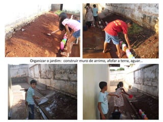 Organizar o jardim: construir muro de arrimo, afofar a terra, aguar...
 