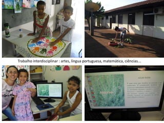 Trabalho interdisciplinar : artes, língua portuguesa, matemática, ciências...
 