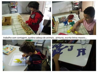 trabalho com contagem, quebra cabeça de animais, pinturas, escrita letras moveis...
 