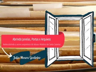 Abrindo Janelas, Portas e Arquivos 
Redescobrindo o acervo arquivístico do Museu Histórico de Santa Catarina  