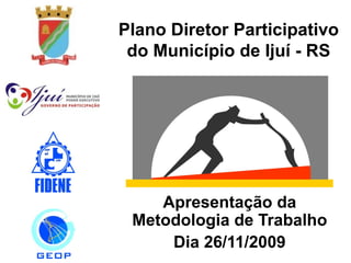 Plano Diretor Participativo do Município de Ijuí - RS Apresentação da Metodologia de Trabalho Dia 26/11/2009 