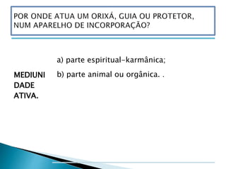 MEDIUNI
DADE
ATIVA.
a) parte espiritual-karmânica;
b) parte animal ou orgânica. .
 