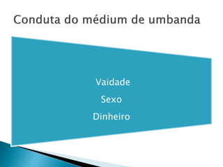 Vaidade
Sexo
Dinheiro
 