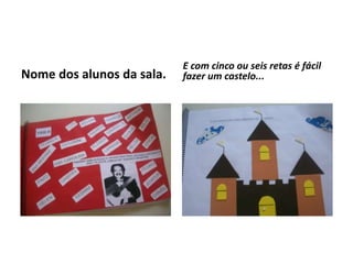 Nome dos alunos da sala.
E com cinco ou seis retas é fácil
fazer um castelo...
 