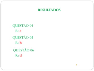 QUESTÃO 04
QUESTÃO 05
QUESTÃO 06
RESULTADOS
R: e
R: b
R: d
*
 