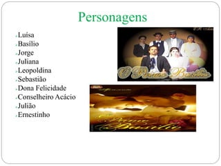 Luísa
Basílio
Jorge
Juliana
Leopoldina
Sebastião
Dona Felicidade
Conselheiro Acácio
Julião
Ernestinho
Personagens
 