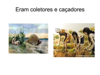 Eram coletores e caçadores
 