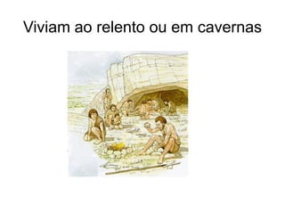 Viviam ao relento ou em cavernas
 