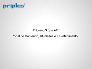 Priples, O que é?
Portal de Conteúdo, Utilidades e Entretenimento.
 