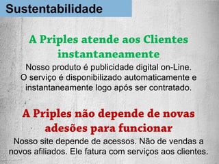 + de 200 mil afiliados divulgam o Priples
Estratégias para lucrar
A Priples paga seus associados
Empresas pagam para anunciar
na Priples
A Priples permanece entre os sites mais
acessados
 