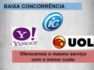 Oferecemos o mesmo serviço
com o menor custo
BAIXA CONCORRÊNCIA
 