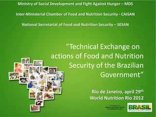 Ministry of Social Development and Fight Against Hunger – MDS

Inter-Ministerial Chamber of Food and Nutrition Security - CAISAN

   National Secretariat of Food and Nutrition Security – SESAN




                    “PAA África Programme
         Inception Seminar – Purchase from
                        Africans for Africa”

                                                   Brasília, july 2nd
 