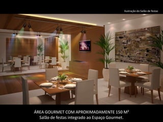 Ilustração do Salão de festas




ÁREA GOURMET COM APROXIMADAMENTE 150 M²
  Salão de festas integrado ao Espaço Gourmet.
 