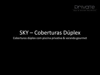 SKY – Coberturas Dúplex
Coberturas dúplex com piscina privativa & varanda gourmet
 