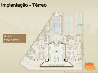 Implantação - Térreo




 Guarita
 Praça Central




                       Material provisório de uso exclusivo para treinamento de corretores
 