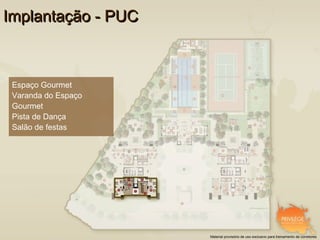 Implantação - PUC



 Espaço Gourmet
 Varanda do Espaço
 Gourmet
 Pista de Dança
 Salão de festas




                     Material provisório de uso exclusivo para treinamento de corretores
 