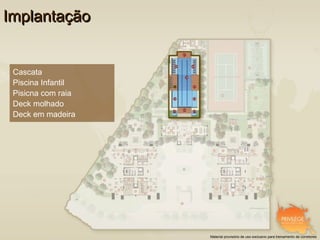 Implantação


 Cascata
 Piscina Infantil
 Pisicna com raia
 Deck molhado
 Deck em madeira




                    Material provisório de uso exclusivo para treinamento de corretores
 