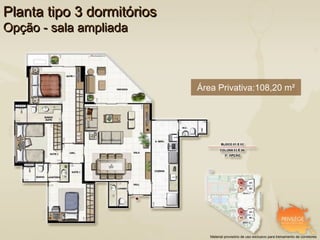 Planta tipo 3 dormitórios
Opção - sala ampliada



                            Área Privativa:108,20 m²




                               Material provisório de uso exclusivo para treinamento de corretores
 