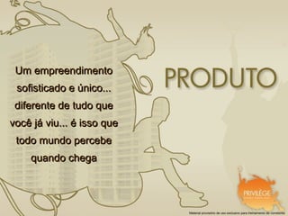 Um empreendimento
 sofisticado e único...
 diferente de tudo que
você já viu... é isso que
 todo mundo percebe
    quando chega




                            Material provisório de uso exclusivo para treinamento de corretores
 