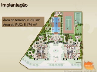 Implantação


Área do terreno: 6.700 m²
Área do PUC: 5.174 m²




                            Material provisório de uso exclusivo para treinamento de corretores
 