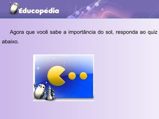 Agora que você sabe a importância do sol, responda ao quiz abaixo. 