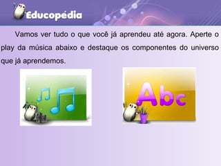 Vamos ver tudo o que você já aprendeu até agora. Aperte o play da música abaixo e destaque os componentes do universo que já aprendemos. 