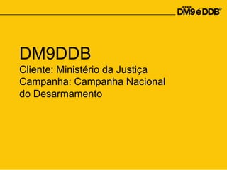 DM9DDB
Cliente: Ministério da Justiça
Campanha: Campanha Nacional
do Desarmamento
 