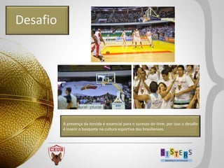 Desafio




          A presença da torcida é essencial para o sucesso do time, por isso o desafio
          é inserir o basquete na cultura esportiva dos brasilienses.
 