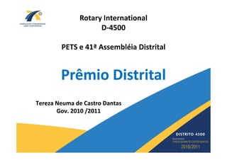 Rotary International
                    D-4500

        PETS e 41ª Assembléia Distrital


        Prêmio Distrital
Tereza Neuma de Castro Dantas
       Gov. 2010 /2011
 