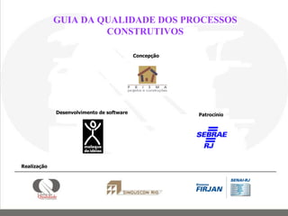 Concepção Desenvolvimento de software Patrocínio GUIA DA QUALIDADE DOS PROCESSOS CONSTRUTIVOS Realização 